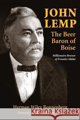 John Lemp: The Beer Baron of Boise: Millionaire Brewer of Frontier Idaho Herman Wiley Ronnenberg 9780989596732 Heritage Witness Reflections Publishing - książka