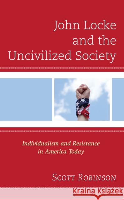 John Locke and the Uncivilized Society: Individualism and Resistance in America Today Scott Robinson 9781793617576 Lexington Books - książka