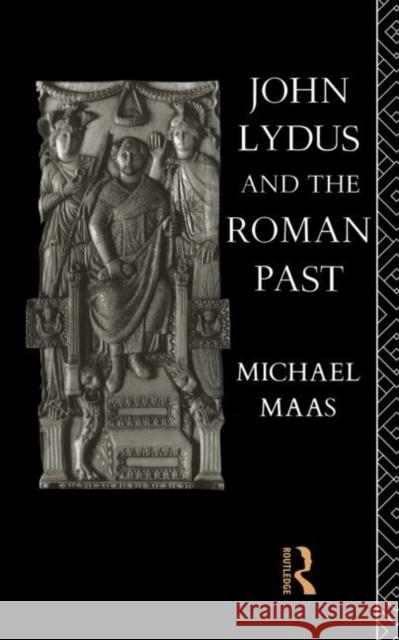 John Lydus and the Roman Past : Antiquarianism and Politics in the Age of Justinian Michael Maas 9780415862097 Routledge - książka