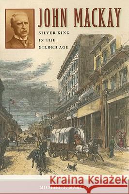 John MacKay: Silver King in the Gilded Age Michael J. Makley 9780874177701 University of Nevada Press - książka
