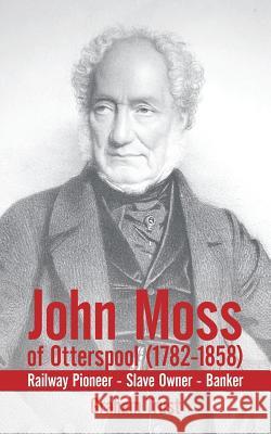 John Moss of Otterspool (1782-1858): Railway Pioneer Slave Owner Banker Graham Trust 9781452004440 AuthorHouse - książka