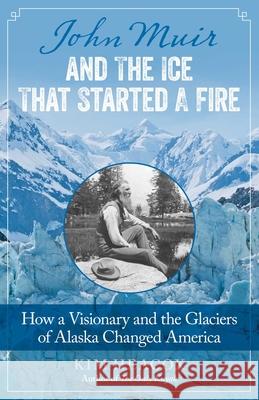 John Muir and the Ice That Started a Fire: How a Visionary and the Glaciers of Alaska Changed America Kim Heacox 9781493009329 Lyons Press - książka
