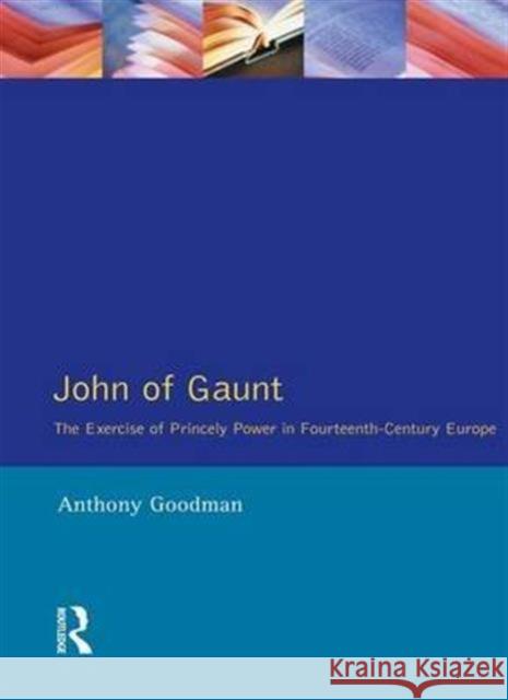 John of Gaunt: The Exercise of Princely Power in Fourteenth-Century Europe Anthony Goodman 9781138140295 Routledge - książka