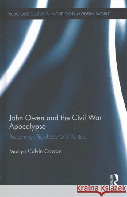 John Owen and the Civil War Apocalypse: Preaching, Prophecy and Politics Martyn Calvin Cowan 9781138087767 Routledge - książka