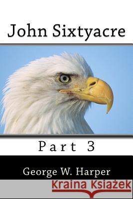 John Sixtyacre 3: Part 3 George W. Harper 9781530651207 Createspace Independent Publishing Platform - książka