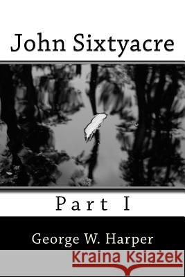 John Sixtyacre: Part I George W. Harper 9781530051335 Createspace Independent Publishing Platform - książka