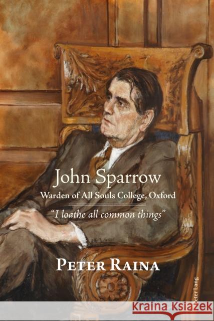 John Sparrow: Warden of All Souls College, Oxford: «I Loathe All Common Things» Raina, Peter 9781787075061 Peter Lang Ltd, International Academic Publis - książka