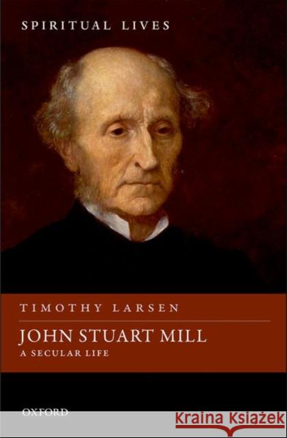 John Stuart Mill: A Secular Life Timothy Larsen 9780198753155 Oxford University Press, USA - książka