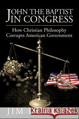 John the Baptist in Congress: How Christian Philosophy Corrupts American Government Duncan, Jim 9780595220489 Writer's Showcase Press - książka