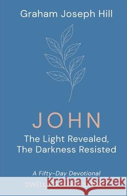 John: The Light Revealed, the Darkness Resisted: A Fifty-Day Devotional Graham Joseph Hill 9781764179126 Graham Joseph Hill - książka