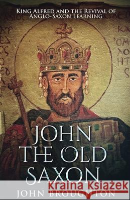 John The Old Saxon: King Alfred and the Revival of Anglo-Saxon Learning John Broughton 9784867455999 Next Chapter - książka