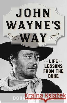 John Wayne's Way: Life Lessons from the Duke Douglas Brode 9781493039296 Two Dot Books - książka