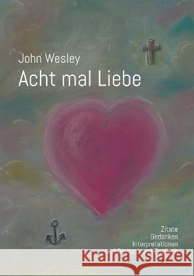 John Wesley - Acht mal Liebe: Zitate, Gedanken, Interpretationen auf Deutsch und Englisch Wolfgang K?hler Martin Wahl Klaus Arnold 9783756861941 Books on Demand - książka