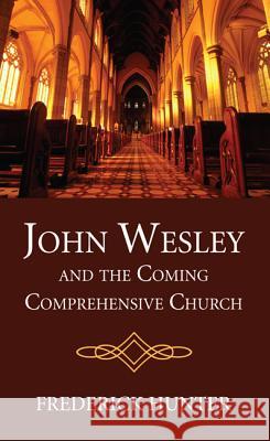 John Wesley and the Coming Comprehensive Church Frederick Hunter 9781498294973 Wipf & Stock Publishers - książka