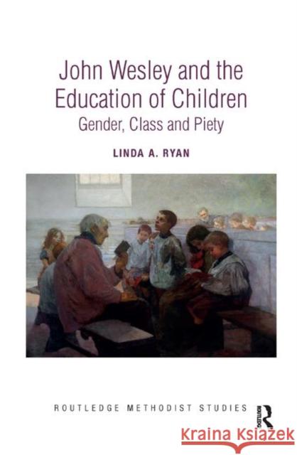 John Wesley and the Education of Children: Gender, Class and Piety Linda A. Ryan 9780367890360 Routledge - książka