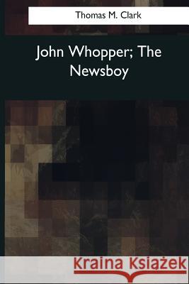 John Whopper, The Newsboy M. Clark, Thomas 9781544086446 Createspace Independent Publishing Platform - książka