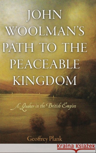 John Woolman's Path to the Peaceable Kingdom: A Quaker in the British Empire Plank, Geoffrey 9780812244052 University of Pennsylvania Press - książka