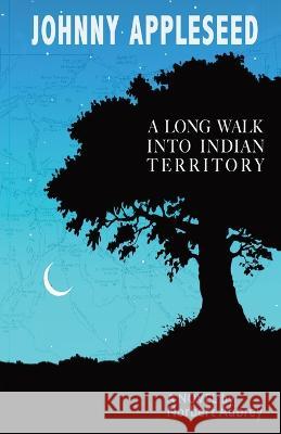 Johnny Appleseed: A Long Walk into Indian Territory A Novel Norbert Aubrey   9781734843088 Norbert Aubrey - książka