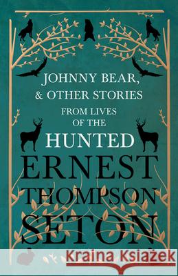 Johnny Bear, and Other Stories from Lives of the Hunted Ernest Thompson Seton 9781528702713 Read Books - książka
