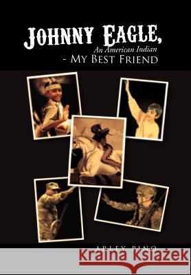 Johnny Eagle, an American Indian - My Best Friend: An American Indian - My Best Friend Pino, Arley 9781462847174 Xlibris Corporation - książka