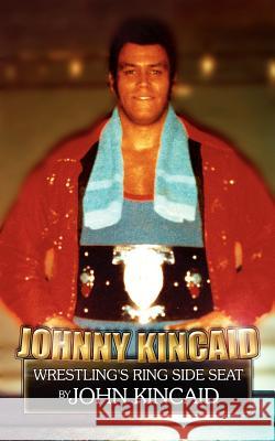Johnny Kincaid: Wrestling's Ring Side Seat Kincaid, John 9781434303554 Authorhouse - książka