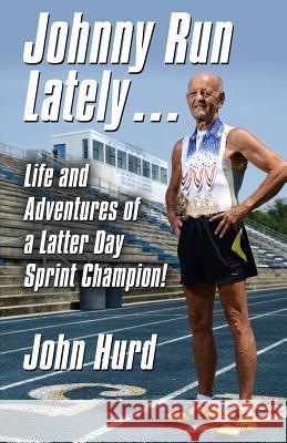 Johnny Run Lately: The Life and Adventures of a Latter Day Sprint Champion John Hurd 9781634905138 Booklocker.com - książka