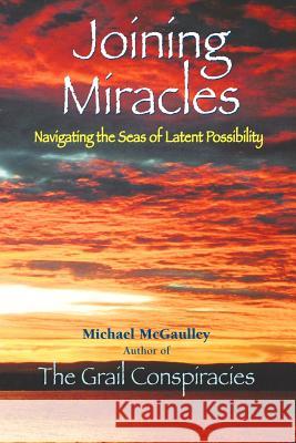 Joining Miracles: Navigating the Seas of Latent Possibility Michael McGaulley 9780976840619 Champlainhousemedia - książka