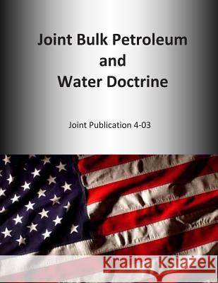 Joint Bulk Petroleum and Water Doctrine: Joint Publication 4-03 U. S. Joint Force Command 9781500661908 Createspace - książka