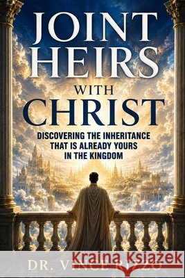 Joint Heirs With Christ: Discovering the Inheritance That Is Already Yours in the Kingdom Rizzo, Vince 9798193955030 Independently Published - książka