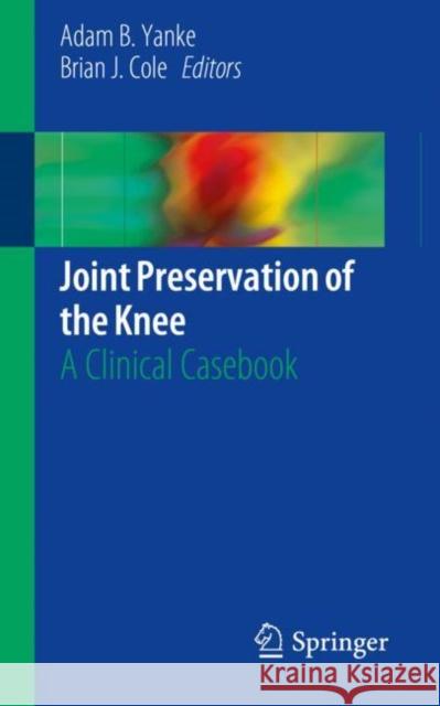 Joint Preservation of the Knee: A Clinical Casebook Yanke, Adam B. 9783030014902 Springer - książka