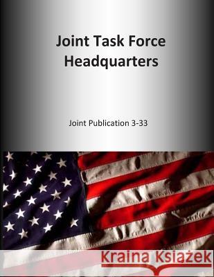 Joint Task Force Headquarters: Joint Publication 3-33 U. S. Joint Force Command 9781500643836 Createspace - książka