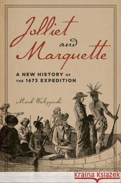 Jolliet and Marquette: A New History of the 1673 Expedition Mark Walczynski 9780252045219 3 Fields Books - książka