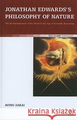 Jonathan Edwards's Philosophy of Nature: The Re-Enchantment of the World in the Age of Scientific Reasoning Zakai, Avihu 9780567226501 T & T Clark International - książka