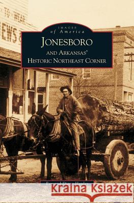 Jonesboro and Arkansas' Historic Northeast Corner Ray Hanley, Diane Hanley 9781531613181 Arcadia Publishing Library Editions - książka