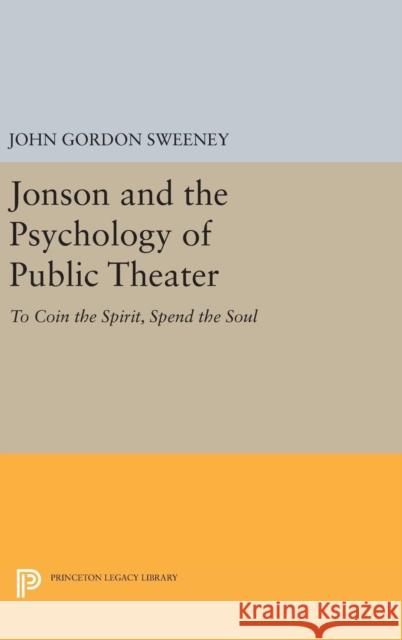 Jonson and the Psychology of Public Theater: To Coin the Spirit, Spend the Soul John Gordon Sweeney 9780691640167 Princeton University Press - książka