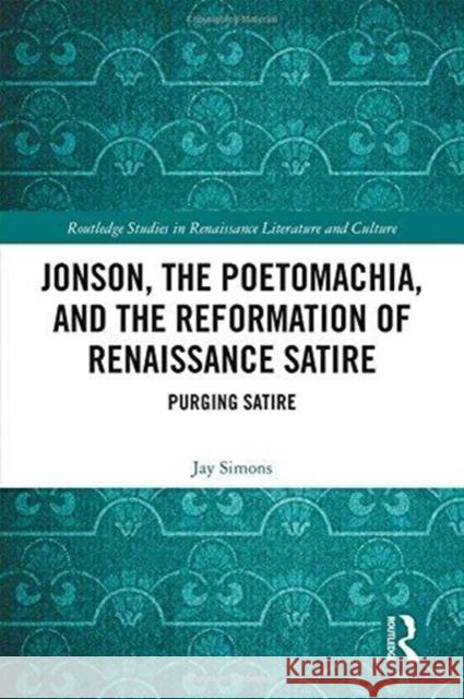 Jonson, the Poetomachia, and the Reformation of Renaissance Satire: Purging Satire Jay Simons 9781138603882 Routledge - książka