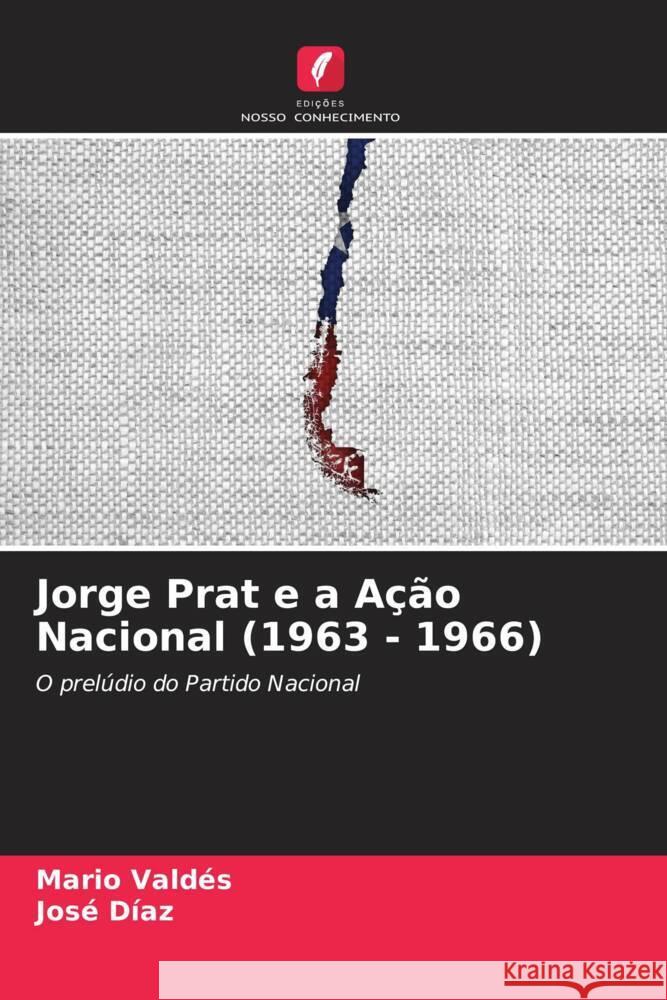 Jorge Prat e a A??o Nacional (1963 - 1966) Mario Vald?s Jos? D?az 9786206956495 Edicoes Nosso Conhecimento - książka