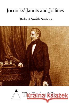 Jorrocks' Jaunts and Jollities Robert Smith Surtees The Perfect Library 9781512258981 Createspace - książka
