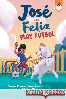 Jos? and Feliz Play F?tbol Susan Rose Silvia Lopez Gloria F?lix 9780593521199 Penguin Workshop - książka