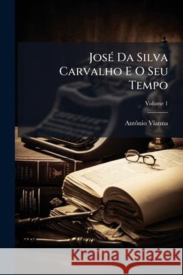 José Da Silva Carvalho E O Seu Tempo, Volume 1 Vianna, Antônio 9781144074942  - książka