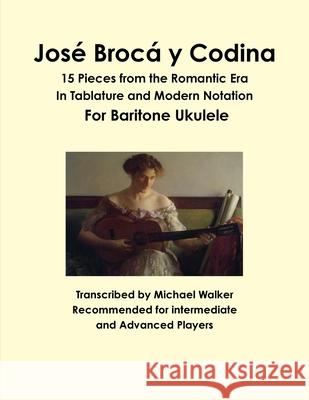 Jose Broca y Codina: 15 Pieces from the Romantic Era in Tablature and Modern Notation for Baritone Ukulele Michael Walker 9781365415449 Lulu.com - książka