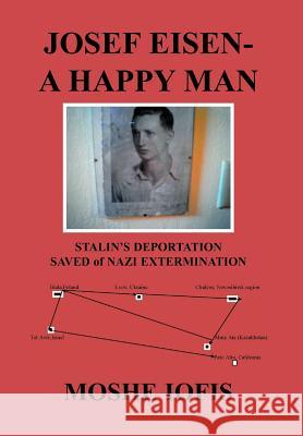 Josef Eisen - A Happy Man: Stalin's Deportation Saved of Nazi Extermination Iofis, Moshe 9781465366870 Xlibris Corporation - książka