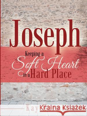 Joseph - Keeping a Soft Heart in a Hard Place Kay Harms 9781312891739 Lulu.com - książka