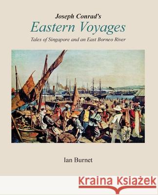 Joseph Conrad's EASTERN VOYAGES: Tales of Singapore and an East Borneo River Ian Burnet 9780645106800 Alfred Street Press - książka