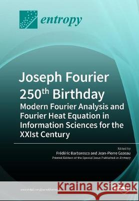 Joseph Fourier 250th Birthday: Modern Fourier Analysis and Fourier Heat Equation in Information Sciences for the XXIst Century Barbaresco, Frédéric 9783038977469 Mdpi AG - książka