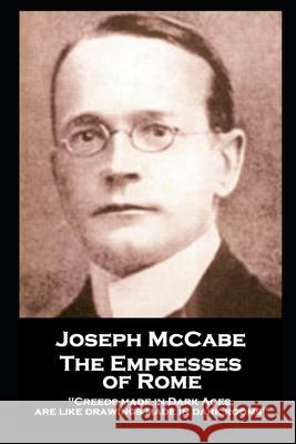 Joseph McCabe - The Empresses of Rome: Creeds made in Dark Ages are like drawings made in dark rooms'' Joseph McCabe 9781839675720 Lip Service - książka