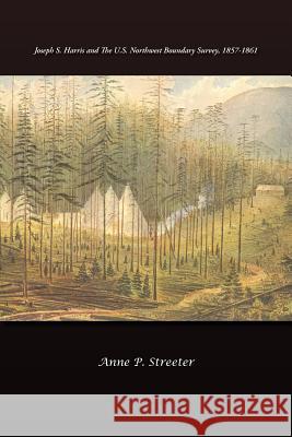 Joseph S. Harris and the U.S. Northwest Boundary Survey, 1857-1861 Anne P. Streeter 9781466936218 Trafford Publishing - książka