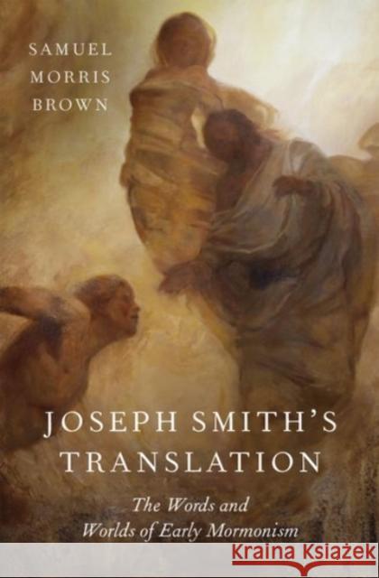 Joseph Smith's Translation: The Words and Worlds of Early Mormonism Brown, Samuel Morris 9780190054236 Oxford University Press, USA - książka