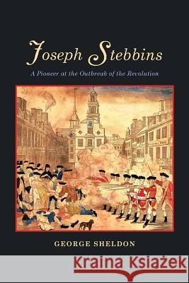 Joseph Stebbins: A Pioneer at the Outbreak of the Revolution George Sheldon 9781633916562 Westphalia Press - książka