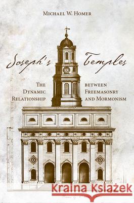 Joseph's Temples: The Dynamic Relationship Between Freemasonry and Mormonism Michael W. Homer 9781647692124 University of Utah Press - książka